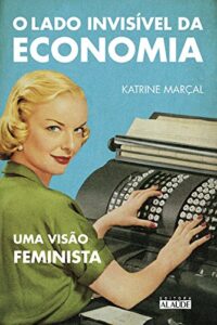 O lado invisível da economia: Uma visão feminista - Katrine Marçal
