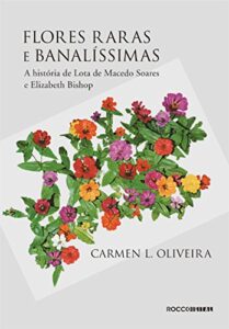 Flores Raras e Banalíssimas: A história de Lota de Macedo Soares e Elizabeth Bishop", por Carmen L. Oliveira