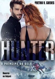 Hunter - Príncipe do gelo (Amores no hóquei) - Aretha V. Guedes